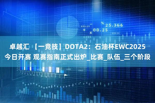 卓越汇 【一竞技】DOTA2：石油杯EWC2025今日开赛 观赛指南正式出炉_比赛_队伍_三个阶段