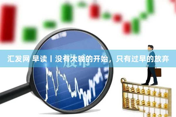 汇发网 早读丨没有太晚的开始，只有过早的放弃