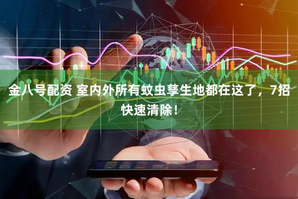 金八号配资 室内外所有蚊虫孳生地都在这了，7招快速清除！