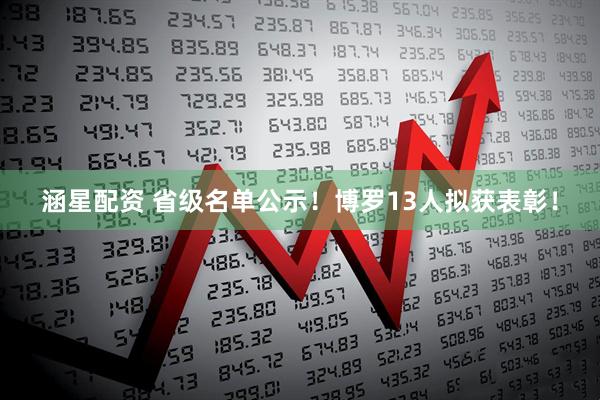 涵星配资 省级名单公示！博罗13人拟获表彰！