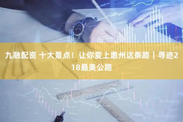 九融配资 十大景点！让你爱上惠州这条路｜寻迹218最美公路