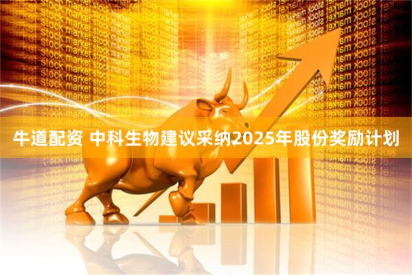 牛道配资 中科生物建议采纳2025年股份奖励计划
