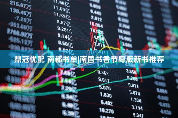 鼎冠优配 南都书单|南国书香节粤版新书推荐
